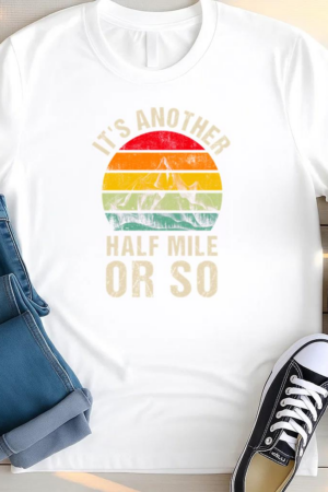 It s Another Half Mile Or So Camping T Shirt