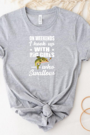 On Weekends I Hook Up With Big Girls Who Swallow Fishing T-Shirt